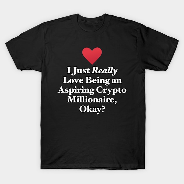 I Just Really Love Being an Aspiring Crypto Millionaire, Okay? T-Shirt by MapYourWorld